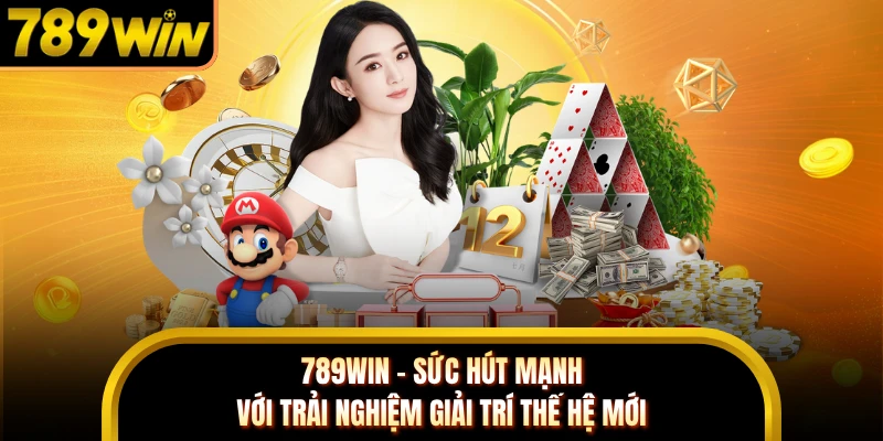 789WIN - Sức Hút Mạnh Với Trải Nghiệm Giải Trí Thế Hệ Mới