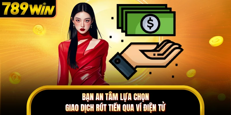 Bạn an tâm lựa chọn giao dịch rút tiền qua ví điện tử