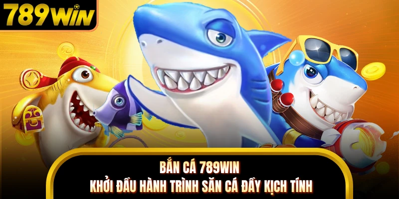 Bắn Cá 789WIN - Khởi Đầu Hành Trình Săn Cá Đầy Kịch Tính