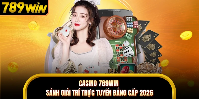 Casino 789WIN - Sảnh Giải Trí Trực Tuyến Đẳng Cấp 2026