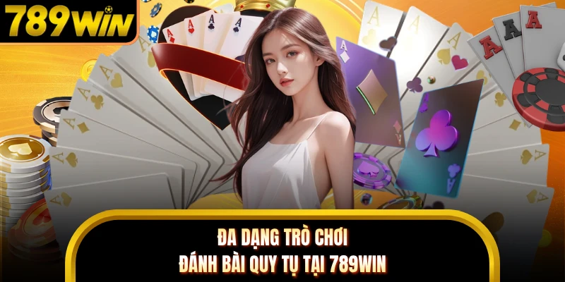 Đa dạng trò chơi đánh bài quy tụ tại 789WIN