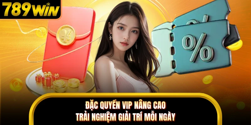 Đặc quyền VIP nâng cao trải nghiệm giải trí mỗi ngày