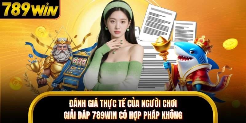 Đánh giá thực tế của người chơi giải đáp 789WIN có hợp pháp không