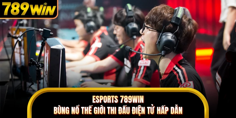 ESports 789WIN - Bùng Nổ Thế Giới Thi Đấu Điện Tử Hấp Dẫn