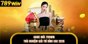 Game Mới 789WIN - Trải Nghiệm Giải Trí Đỉnh Cao 2026 