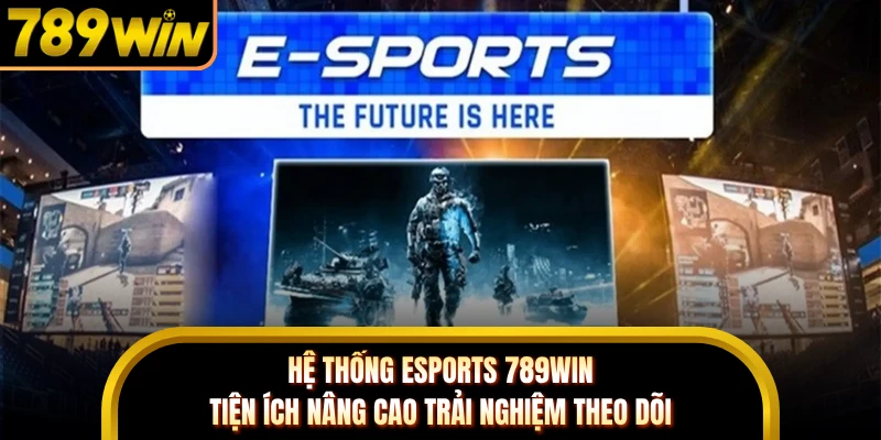 Hệ thống eSports 789WIN tiện ích nâng cao trải nghiệm theo dõi