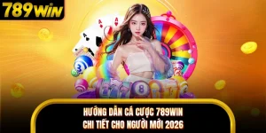 Hướng Dẫn Cá Cược 789WIN Chi Tiết Cho Người Mới 2026