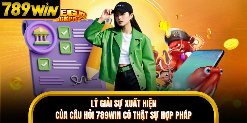 Lý giải sự xuất hiện của câu hỏi 789WIN có thật sự hợp pháp