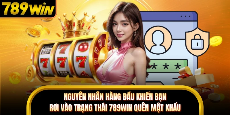 Nguyên nhân hàng đầu khiến bạn rơi vào trạng thái 789WIN quên mật khẩu 