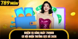 Nhiệm Vụ Hàng Ngày 789WIN - Cơ Hội Nhận Thưởng Cực Đã 2026 