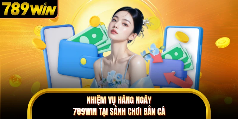 Nhiệm vụ hàng ngày 789WIN tại sảnh chơi bắn cá