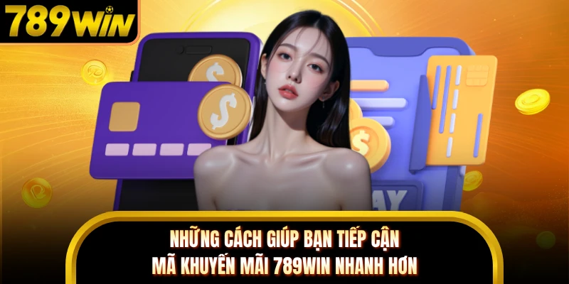 Những cách giúp bạn tiếp cận mã khuyến mãi 789WIN nhanh hơn