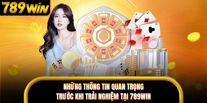 Những thông tin quan trọng trước khi trải nghiệm tại 789WIN