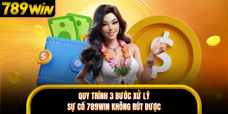 Quy trình 3 bước xử lý sự cố 789WIN không rút được 