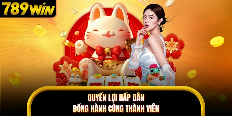 Quyền lợi hấp dẫn đồng hành cùng thành viên