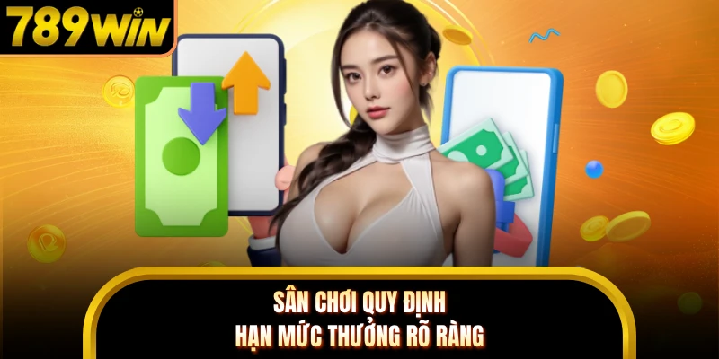 Sân chơi quy định hạn mức thưởng rõ ràng