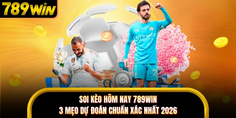 Soi Kèo Hôm Nay 789WIN - 3 Mẹo Dự Đoán Chuẩn Xác Nhất 2026