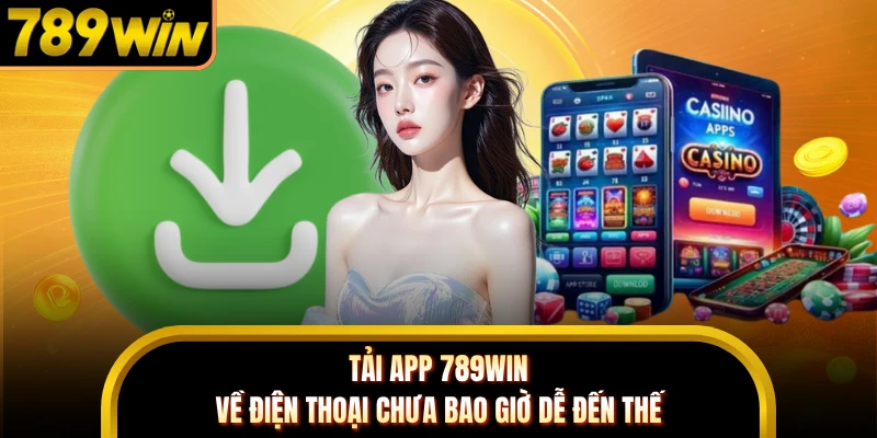 Tải app 789WIN về điện thoại chưa bao giờ dễ đến thế 