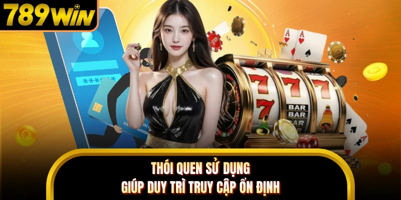 Thói quen sử dụng giúp duy trì truy cập ổn định