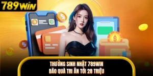 Thưởng Sinh Nhật 789WIN - Bão Quà Tri Ân Tới 28 Triệu 