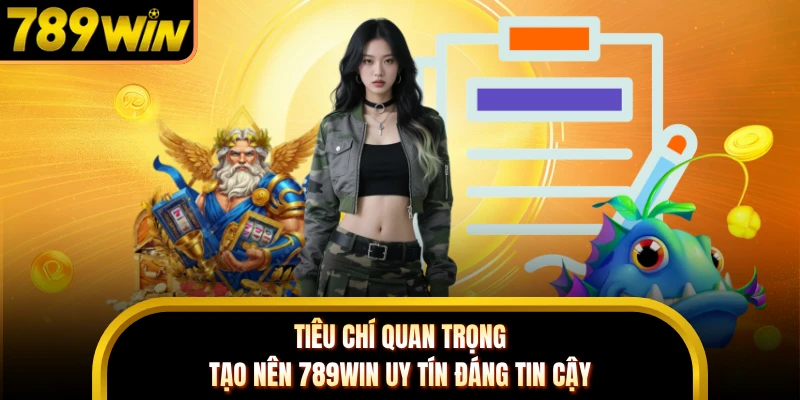 Tiêu chí quan trọng tạo nên 789WIN uy tín đáng tin cậy