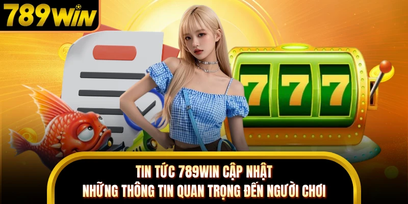Tin tức 789WIN cập nhật những thông tin quan trọng đến người chơi