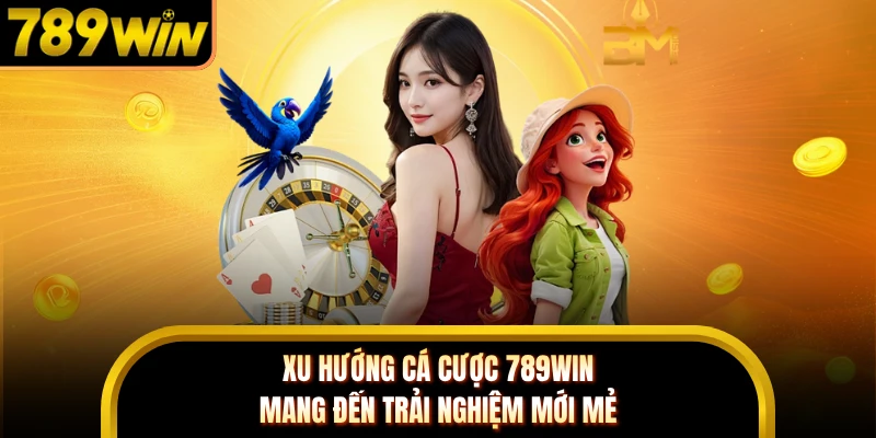 Xu hướng cá cược 789WIN mang đến trải nghiệm mới mẻ