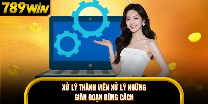 Xử lý thành viên xử lý những gián đoạn đúng cách